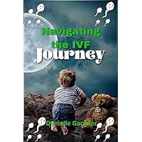 NAVIGATING THE IVF JOURNEY: Expert guidance, and the road to parenthood NAVIGATING THE IVF JOURNEY: Expert guidance, and the road to parenthood Kindle Paperback