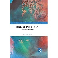 Ludic Ubuntu Ethics: Decolonizing Justice (Routledge Studies in Penal Abolition and Transformative Justice) Ludic Ubuntu Ethics: Decolonizing Justice (Routledge Studies in Penal Abolition and Transformative Justice) Kindle Hardcover Paperback