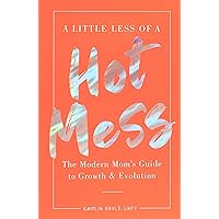 A Little Less of a Hot Mess: The Modern Mom's Guide to Growth & Evolution A Little Less of a Hot Mess: The Modern Mom's Guide to Growth & Evolution Paperback Kindle Audible Audiobook