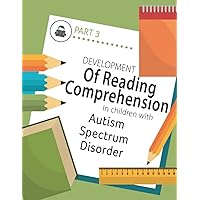 Developing Reading Comprehension in Children with Autism Spectrum Disorder: PART 3 Developing Reading Comprehension in Children with Autism Spectrum Disorder: PART 3 Paperback Kindle