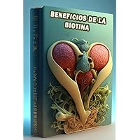Beneficios de la biotina: Descubre los maravillosos beneficios de la biotina: ¡nutre tu cabello, piel y uñas de forma natural! (Spanish Edition)