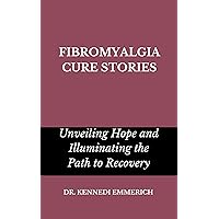 FIBROMYALGIA CURE STORIES: Unveiling Hope and Illuminating the Path to Recovery FIBROMYALGIA CURE STORIES: Unveiling Hope and Illuminating the Path to Recovery Kindle Paperback Hardcover