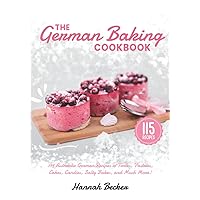 The German Baking Cookbook: 115 Authentic German Recipes of Tortes, Pastries, Cakes, Candies, Salty Bakes, and Much More!