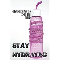 STAY HYDRATED : How much water should I drink: Stay hydrated all day & follow your hydration for two months | 6 x 9 (15.24 x 22.86 cm) Inch size - 120 Pages