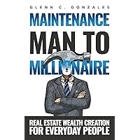 Maintenance Man to Millionaire: Real Estate Wealth Creation for Everyday People Maintenance Man to Millionaire: Real Estate Wealth Creation for Everyday People Paperback Kindle