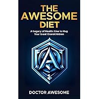 The Awesome Diet: A Legacy of Health: Live to Hug Your Great Grandchildren The Awesome Diet: A Legacy of Health: Live to Hug Your Great Grandchildren Kindle Paperback