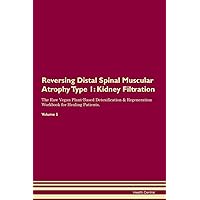 Reversing Distal Spinal Muscular Atrophy Type 1: Kidney Filtration The Raw Vegan Plant-Based Detoxification & Regeneration Workbook for Healing Patients. Volume 5