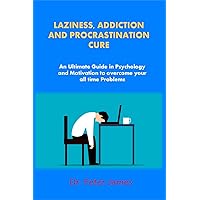 Laziness, Addiction and Procrastination Cure: An Ultimate Guide in Psychology and Motivation to overcome your all time Problems Laziness, Addiction and Procrastination Cure: An Ultimate Guide in Psychology and Motivation to overcome your all time Problems Kindle Paperback