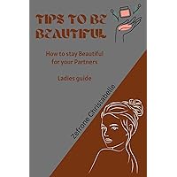 Tips to be Beautiful: How to stay amazing and attractive for your partners Tips to be Beautiful: How to stay amazing and attractive for your partners Kindle Paperback