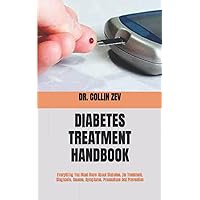 DIABETES TREATMENT HANDBOOK: Everything You Must Know About Diabetes, Its Treatment, Diagnosis, Causes, Symptoms, Precautions And Prevention