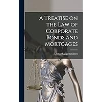 A Treatise on the Law of Corporate Bonds and Mortgages A Treatise on the Law of Corporate Bonds and Mortgages Hardcover Paperback