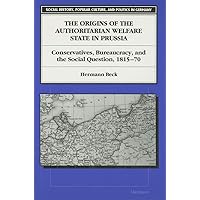 The Origins of the Authoritarian Welfare State in Prussia: Conservatives, Bureaucracy, and the Social Question, 1815-70 (Social History, Popular Culture, And Politics In Germany) The Origins of the Authoritarian Welfare State in Prussia: Conservatives, Bureaucracy, and the Social Question, 1815-70 (Social History, Popular Culture, And Politics In Germany) Hardcover Paperback