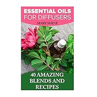 Essential Oils for Diffusers: 40 Amazing Blends and Recipes: (Essential Oils Book, Aromatherapy) (How to Use Essential Oils))