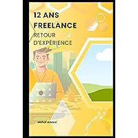 12 ANS FREELANCE: Retour d'expérience (French Edition) 12 ANS FREELANCE: Retour d'expérience (French Edition) Kindle Hardcover