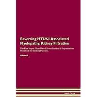 Reversing HTLV-1 Associated Myelopathy: Kidney Filtration The Raw Vegan Plant-Based Detoxification & Regeneration Workbook for Healing Patients. Volume 5