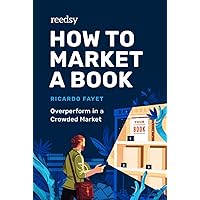 How to Market a Book: Overperform in a Crowded Market (Reedsy Marketing Guides)
