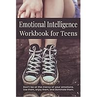 Emotional Intelligence Workbook for Teens: Don't Be at the Mercy of Your Emotions, Use Them, Enjoy Them, and Dominate Them. (Emotional Intelligence Self Awareness Journal) Emotional Intelligence Workbook for Teens: Don't Be at the Mercy of Your Emotions, Use Them, Enjoy Them, and Dominate Them. (Emotional Intelligence Self Awareness Journal) Paperback Hardcover