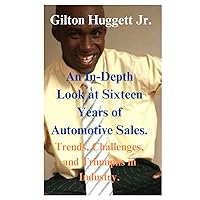 An In-Depth Look at Sixteen Years of Automotive Sales.: Trends, Challenges, and Triumphs in Industry. An In-Depth Look at Sixteen Years of Automotive Sales.: Trends, Challenges, and Triumphs in Industry. Kindle Hardcover Paperback