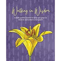 Walking in Wisdom: A daily guided journal to help you grow in wisdom and achieve your goals! Walking in Wisdom: A daily guided journal to help you grow in wisdom and achieve your goals! Paperback