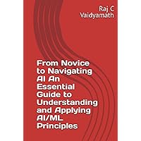 From Novice to Navigating AI An Essential Guide to Understanding and Applying AI/ML Principles