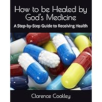 How to be Healed by God's Medicine: A Step-by-Step Guide to Receiving Health How to be Healed by God's Medicine: A Step-by-Step Guide to Receiving Health Paperback