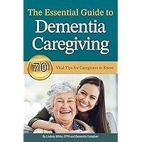 The Essential Guide to Dementia Caregiving: 70 Vital Tips for Caregivers to Know The Essential Guide to Dementia Caregiving: 70 Vital Tips for Caregivers to Know Paperback Kindle