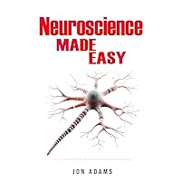 Neuroscience Made Easy: An Easy To Read Guide On The Foundations Of Neuroscience