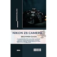 Nikon Z8 Camera Beginner Guide: A comprehensive 2024 manual for novice and professional photographers with a detailed explanation of all the needed features to shoot like a pro. Nikon Z8 Camera Beginner Guide: A comprehensive 2024 manual for novice and professional photographers with a detailed explanation of all the needed features to shoot like a pro. Paperback Kindle Hardcover