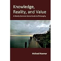Knowledge, Reality, and Value: A Mostly Common Sense Guide to Philosophy Knowledge, Reality, and Value: A Mostly Common Sense Guide to Philosophy Paperback Kindle Audible Audiobook
