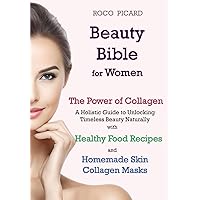 Beauty Bible for Women - The Power of Collagen: A Holistic Guide to Unlocking Timeless Beauty Naturally with Healthy Food Recipes and Homemade Skin Collagen Masks Beauty Bible for Women - The Power of Collagen: A Holistic Guide to Unlocking Timeless Beauty Naturally with Healthy Food Recipes and Homemade Skin Collagen Masks Paperback