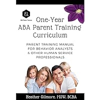 One-Year ABA Parent Training Curriculum: Parent Training Manual for Behavior Analysts & Other Human Service Professionals