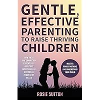 Gentle, Effective Parenting To Raise Thriving Children: How to be the Connected Parent with Effective Discipline and Emotional Regulation Skills; Master Your Emotions and Understand your Child Gentle, Effective Parenting To Raise Thriving Children: How to be the Connected Parent with Effective Discipline and Emotional Regulation Skills; Master Your Emotions and Understand your Child Paperback Audible Audiobook Kindle Hardcover