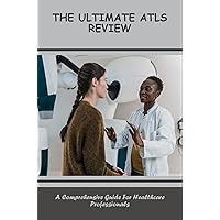 The Ultimate ATLS Review: A Comprehensive Guide For Healthcare Professionals