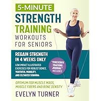 5-Minute Strength Training Workouts for Seniors: Your 4-Week Journey to Reclaim Vitality. Low Impact Illustrated Exercises for Robust Bones, Youthful Mobility, and Elevated Stamina