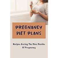 Pregnancy Diet Plans: Recipes During The Nine Months Of Pregnancy