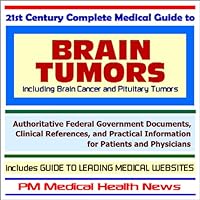21st Century Complete Medical Guide to Brain Tumors including Brain Cancer and Pituitary Tumors - Authoritative Government Documents and Clinical ... on Diagnosis and Treatment Options