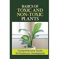 Basics Of Toxic And Non-Toxic Plants: Comprehensive Guide To Poisonous Houseplants: Non-Toxic House Plants Safe For Cats And Dogs