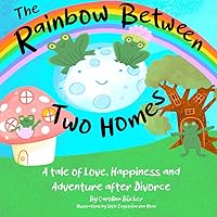 The Rainbow Between Two Homes: A Tale of Love, Happiness and Adventure After Divorce The Rainbow Between Two Homes: A Tale of Love, Happiness and Adventure After Divorce Paperback Kindle Hardcover