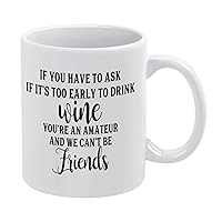 Funny Gifts for Women and Men,Novelty White Ceramic Coffee Mug 11 Oz,If You Have to Ask If It's Too Early to Drink Wine You're an Amateur and We Can't Be Friends Coffee Cup Tea Milk Mug