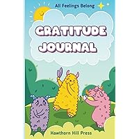 All Feelings Belong Gratitude Journal: Growing Grateful: Nurturing Children's Emotions, Happiness, and Resilience Through Deepening Emotional Regulation, Mood Tracking and Daily Gratitude Practice All Feelings Belong Gratitude Journal: Growing Grateful: Nurturing Children's Emotions, Happiness, and Resilience Through Deepening Emotional Regulation, Mood Tracking and Daily Gratitude Practice Paperback
