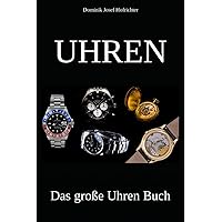 UHREN - Das große Uhren Buch: Erfahren Sie alles über die Uhrenindustrie, verschiedene Uhrenmarken und die Geschichte der Uhr UHREN - Das große Uhren Buch: Erfahren Sie alles über die Uhrenindustrie, verschiedene Uhrenmarken und die Geschichte der Uhr Paperback Kindle Edition Hardcover