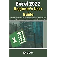 Excel 2022 Beginner’s User Guide: The Made Easy Microsoft Excel Manual to Learn How to Use Excel Productively even as Beginners and New User with Illustration for Easy Understanding