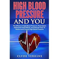 High Blood Pressure And You - The Effects of High Blood Pressure, Prescription Medication Side Effects, and Natural Ways To Reduce and Control High Blood Pressure High Blood Pressure And You - The Effects of High Blood Pressure, Prescription Medication Side Effects, and Natural Ways To Reduce and Control High Blood Pressure Paperback Kindle