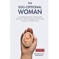 The Egg-Ceptional Woman: Unraveling the Secrets of Egg Quality Science for Natural Pregnancy, Miscarriage Prevention, and IVF Success The Egg-Ceptional Woman: Unraveling the Secrets of Egg Quality Science for Natural Pregnancy, Miscarriage Prevention, and IVF Success Paperback Kindle