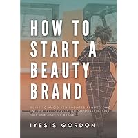 How To Start A Beauty Brand: Guide to Avoid New Business Failure and Unlock the Secrets of Successful Skin, Haircare and Make-up Brand How To Start A Beauty Brand: Guide to Avoid New Business Failure and Unlock the Secrets of Successful Skin, Haircare and Make-up Brand Paperback Kindle