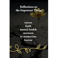 Reflections on the Important Things: 500+ poems on important life subjects such as nature, faith, mental health, romance, in memoriam, and humor. Reflections on the Important Things: 500+ poems on important life subjects such as nature, faith, mental health, romance, in memoriam, and humor. Paperback