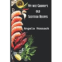 My Wee Granny's Old Scottish Recipes: Plain, delicious and wholesome Scottish fare from my wee granny's table to yours (My Wee Granny's Scottish Recipes)
