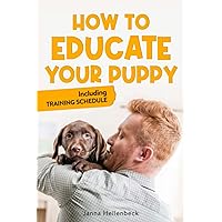 HOW TO EDUCATE YOUR PUPPY: Including Training Schedule