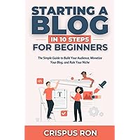 Starting a Blog in 10 Steps for Beginners: The Simple Guide to Build Your Audience, Monetize Your Blog, and Rule Your Niche Starting a Blog in 10 Steps for Beginners: The Simple Guide to Build Your Audience, Monetize Your Blog, and Rule Your Niche Paperback Kindle