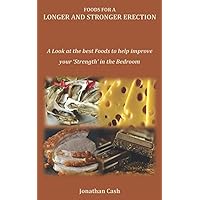 FOODS FOR A LONGER AND STRONGER ERECTION: A Look at the best Foods to help improve your ‘Strength’ in the Bedroom FOODS FOR A LONGER AND STRONGER ERECTION: A Look at the best Foods to help improve your ‘Strength’ in the Bedroom Paperback